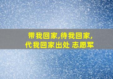 带我回家,待我回家,代我回家出处 志愿军